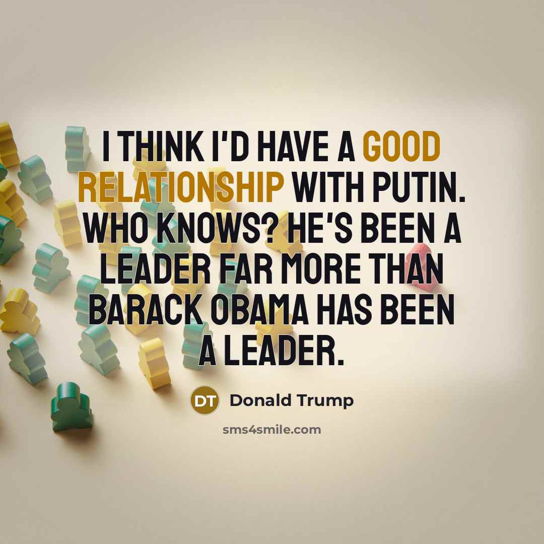 “I think I'd have a good relationship with Putin. Who knows? He's been a leader far more than Barack Obama has been a leader.” quote by Donald Trump