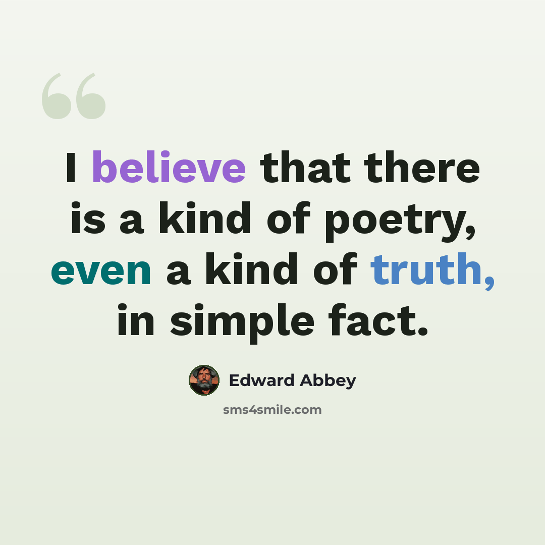 “I believe that there is a kind of poetry, even a kind of truth, in simple fact.” quote by Edward Abbey