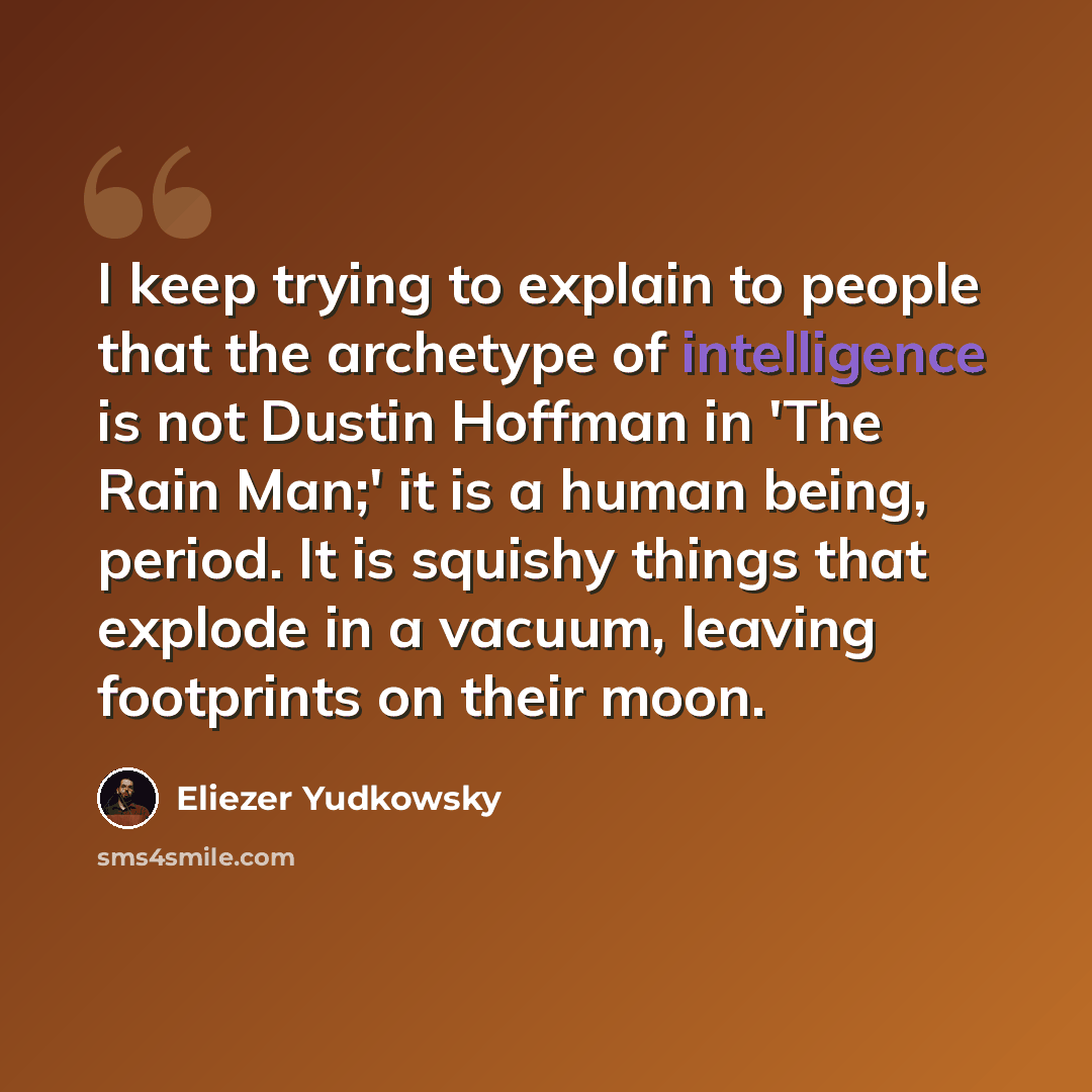 “I keep trying to explain to people that the archetype of intelligence is not Dustin Hoffman in 'The Rain Man;' it is a human being, period. It is squishy things that explode in a vacuum, leaving footprints on their moon.” quote by Eliezer Yudkowsky