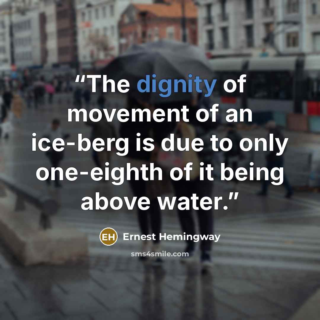 “The dignity of movement of an ice-berg is due to only one-eighth of it being above water.” quote by Ernest Hemingway