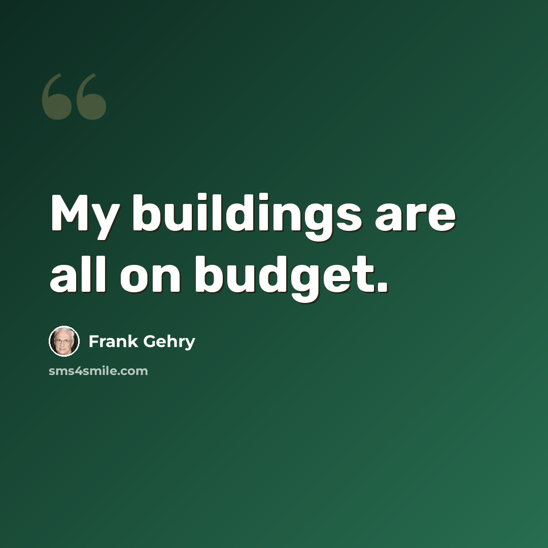 “My buildings are all on budget.” quote by Frank Gehry