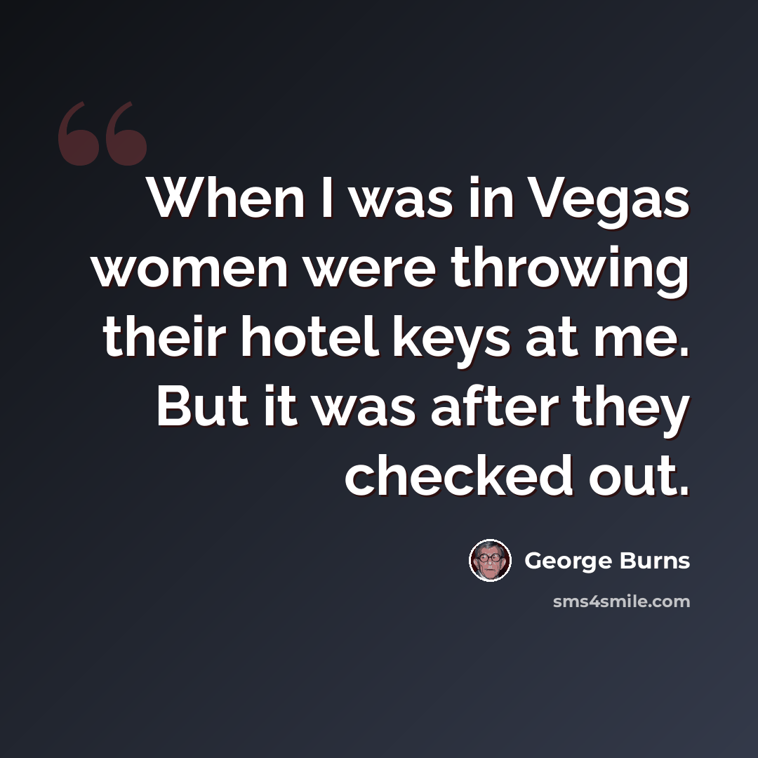“When I was in Vegas women were throwing their hotel keys at me. But it was after they checked out.” quote by George Burns