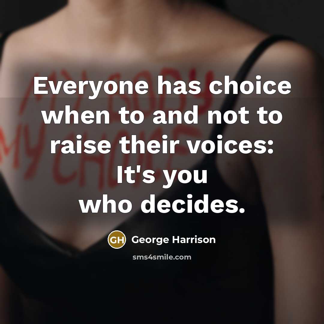 “Everyone has choice when to and not to raise their voices: It's you who decides.” quote by George Harrison