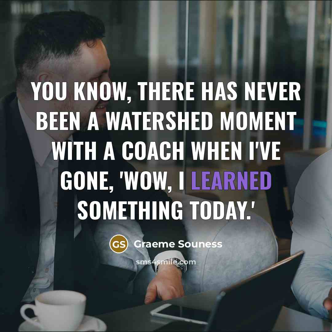“You know, there has never been a watershed moment with a coach when I've gone, 'Wow, I learned something today.'” quote by Graeme Souness