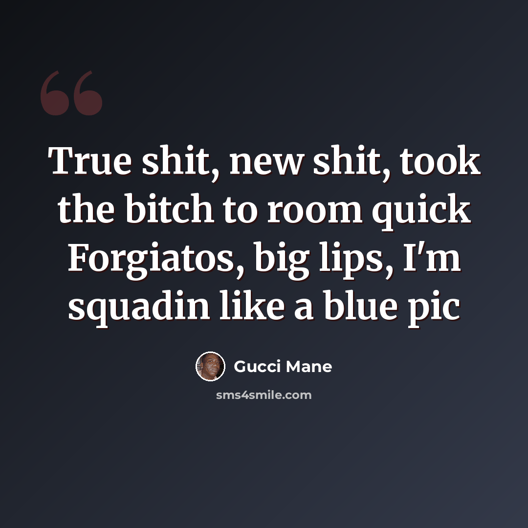 “True shit, new shit, took the bitch to room quick Forgiatos, big lips, I'm squadin like a blue pic” quote by Gucci Mane