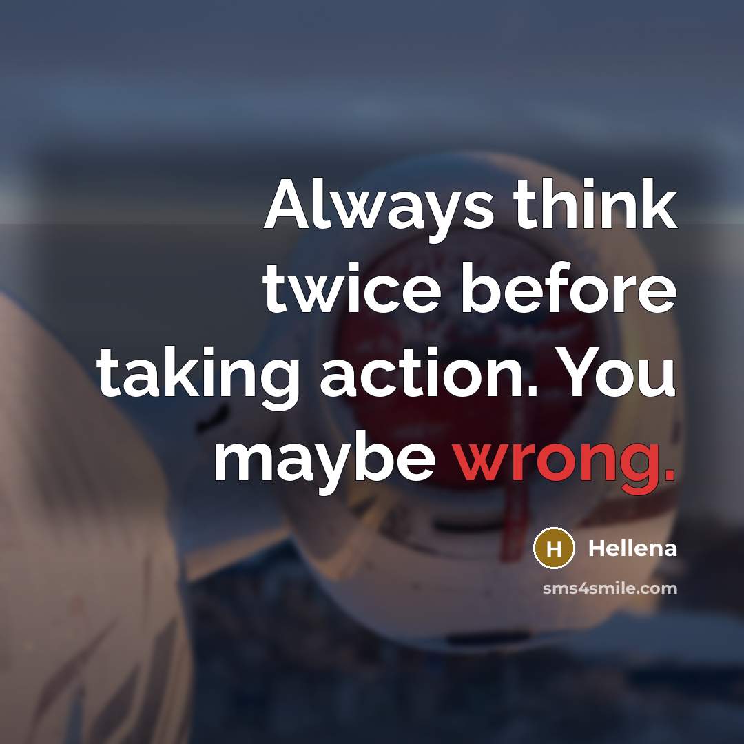 “Always think twice before taking action. You maybe wrong.” quote by Hellena
