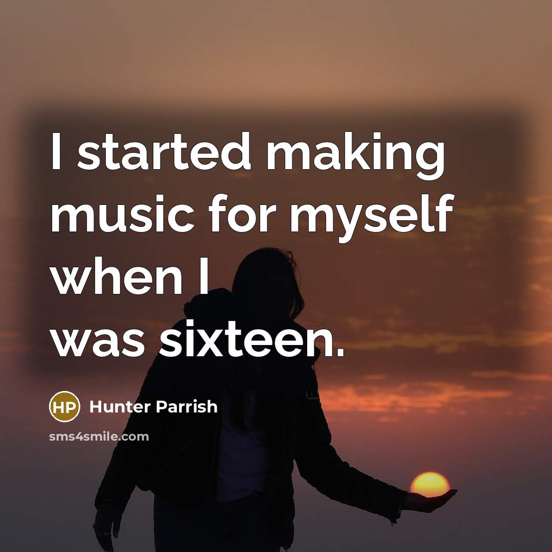 “I started making music for myself when I was sixteen.” quote by Hunter Parrish