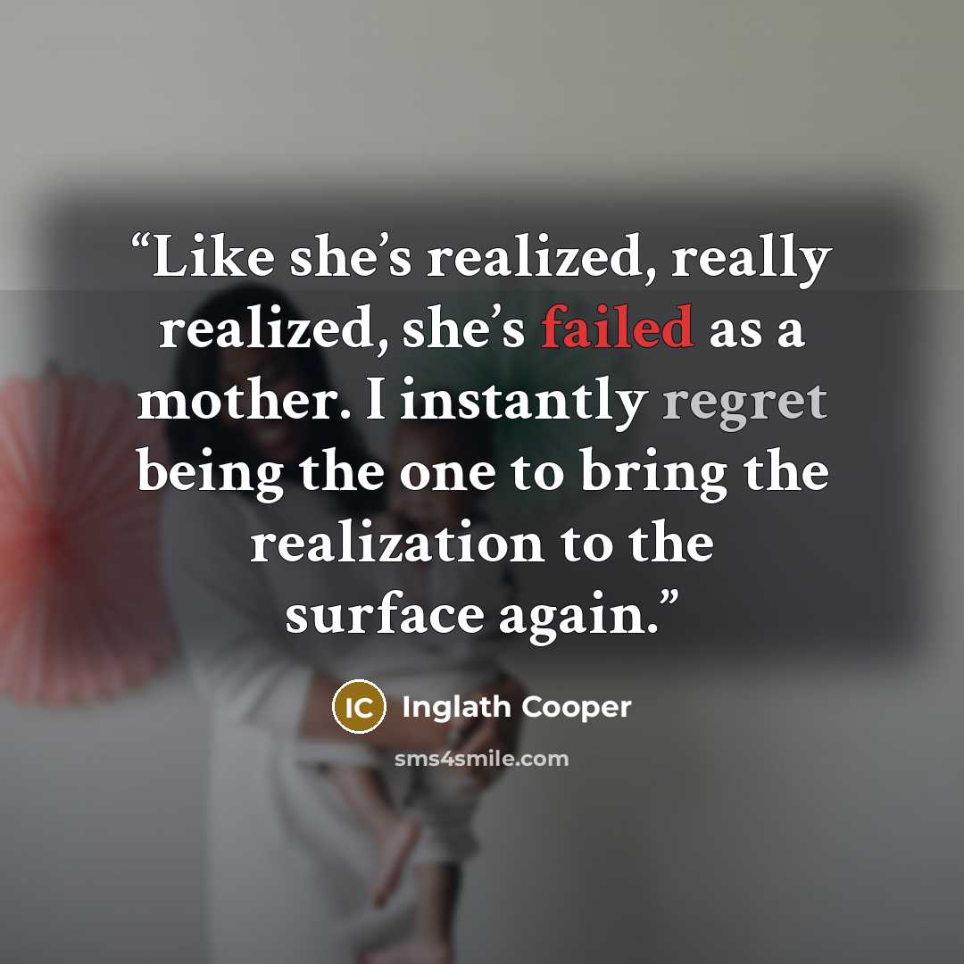 “Like she’s realized, really realized, she’s failed as a mother. I instantly regret being the one to bring the realization to the surface again.” quote by Inglath Cooper