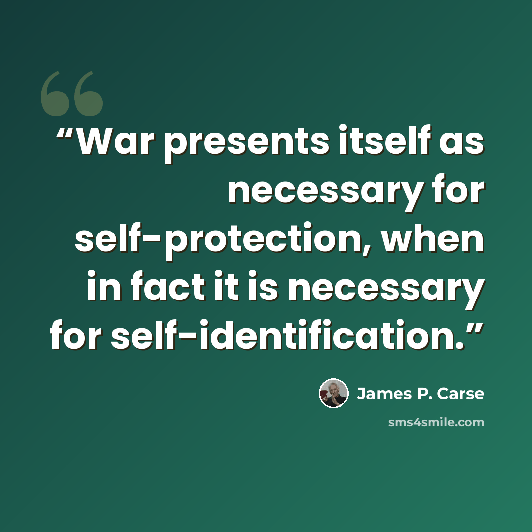 “War presents itself as necessary for self-protection, when in fact it is necessary for self-identification.” quote by James P. Carse
