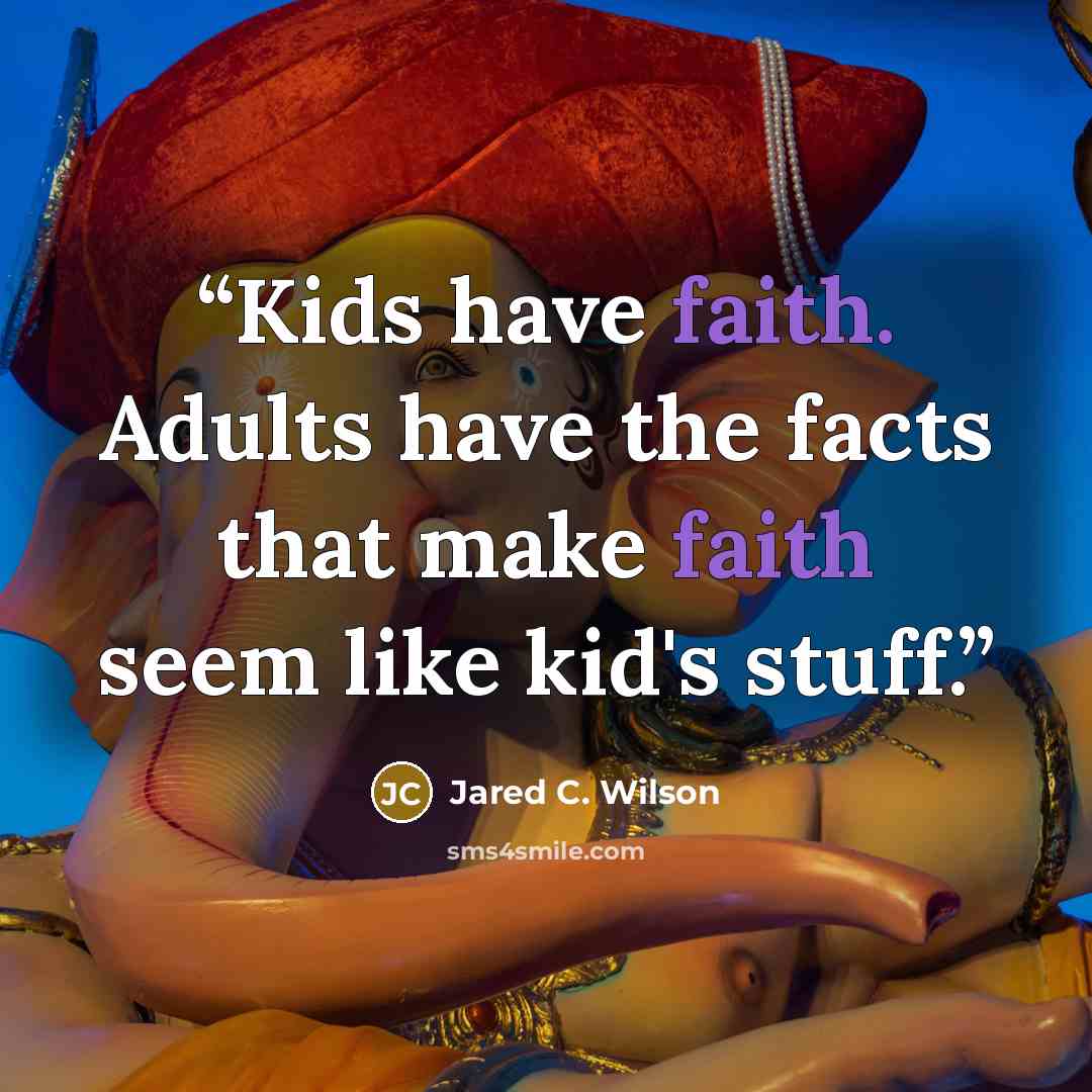 “Kids have faith. Adults have the facts that make faith seem like kid's stuff.” quote by Jared C. Wilson