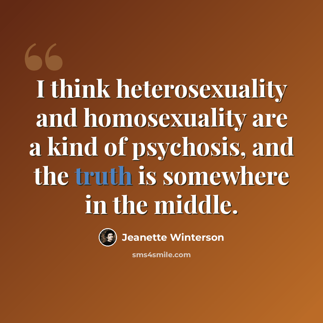 “I think heterosexuality and homosexuality are a kind of psychosis, and the truth is somewhere in the middle.” quote by Jeanette Winterson