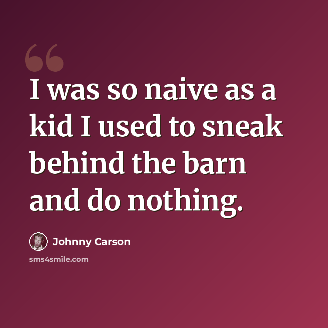 “I was so naive as a kid I used to sneak behind the barn and do nothing.” quote by Johnny Carson