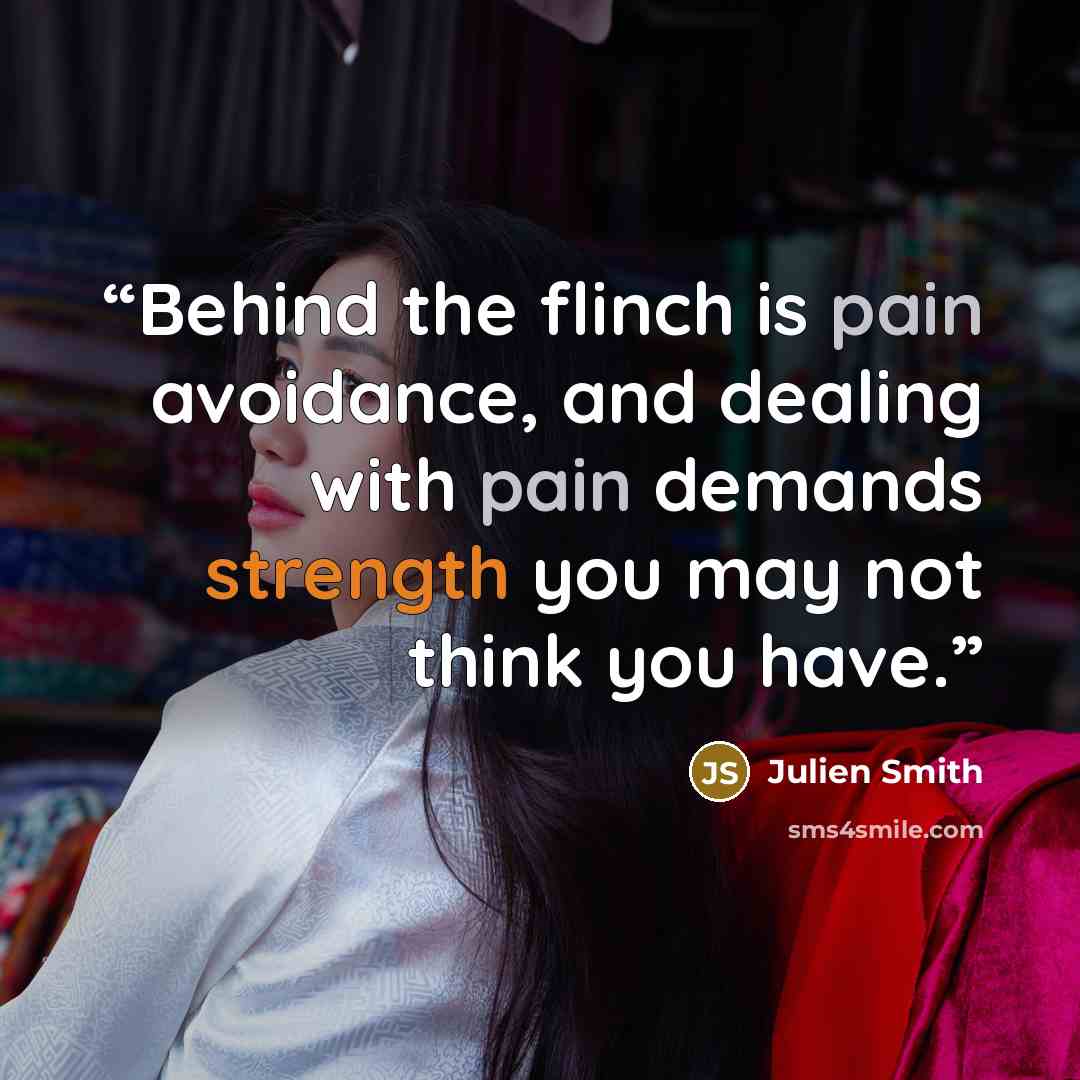 “Behind the flinch is pain avoidance, and dealing with pain demands strength you may not think you have.” quote by Julien Smith
