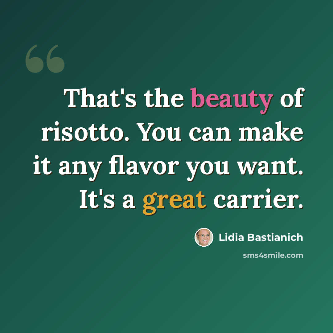“That's the beauty of risotto. You can make it any flavor you want. It's a great carrier.” quote by Lidia Bastianich