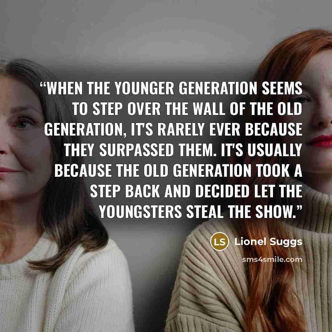 “When the younger generation seems to step over the wall of the old generation, it's rarely ever because they surpassed them. It's usually because the old generation took a step back and decided let the youngsters steal the show.” quote by Lionel Suggs