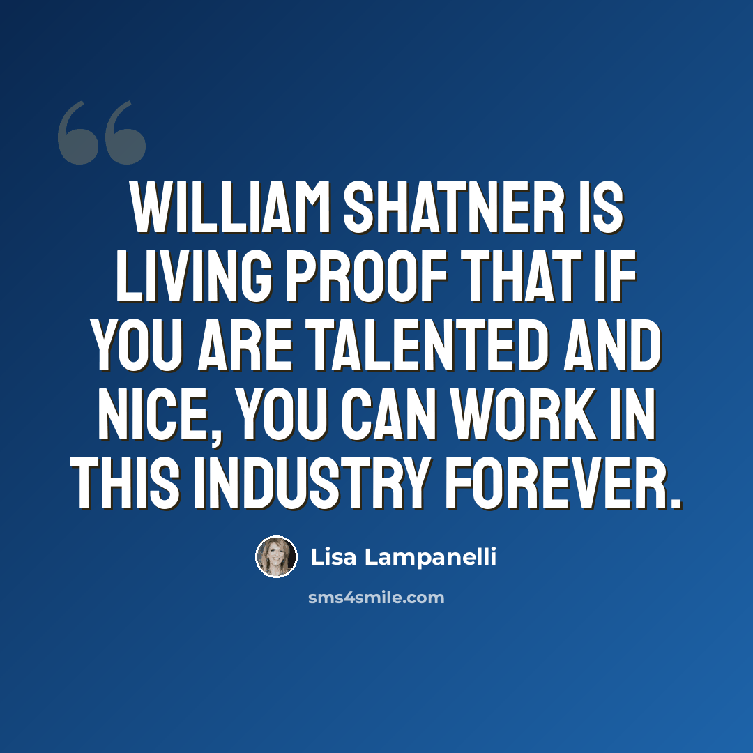 “William Shatner is living proof that if you are talented and nice, you can work in this industry forever.” quote by Lisa Lampanelli