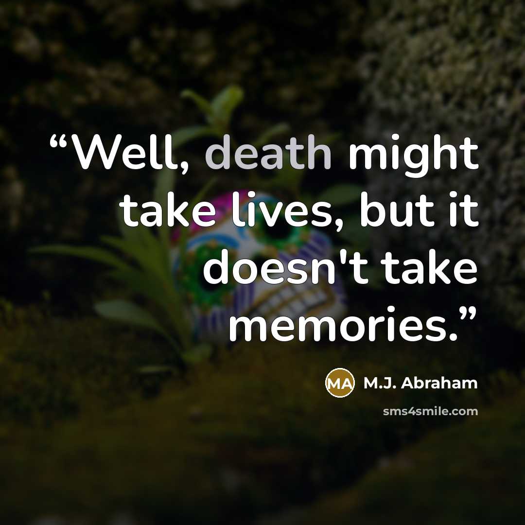 “Well, death might take lives, but it doesn't take memories.” quote by M.J. Abraham