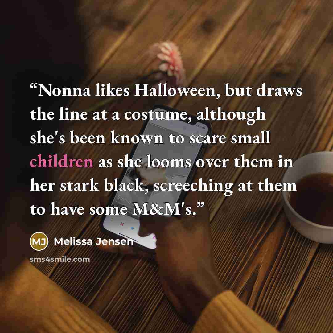“Nonna likes Halloween, but draws the line at a costume, although she's been known to scare small children as she looms over them in her stark black, screeching at them to have some M&M's.” quote by Melissa Jensen