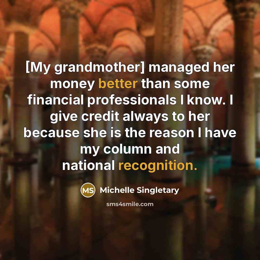“[My grandmother] managed her money better than some financial professionals I know. I give credit always to her because she is the reason I have my column and national recognition.” quote by Michelle Singletary