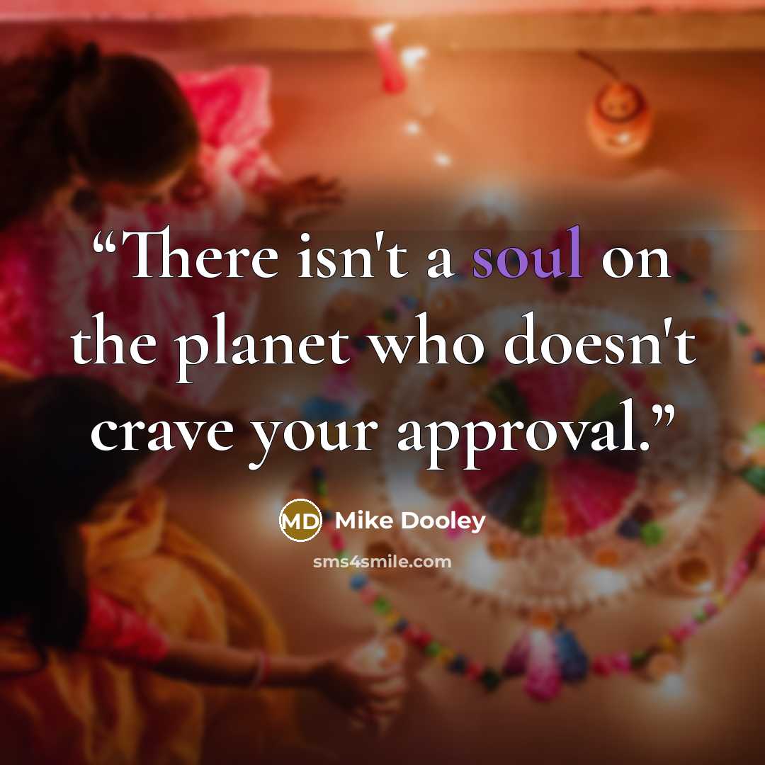 “There isn't a soul on the planet who doesn't crave your approval.” quote by Mike Dooley