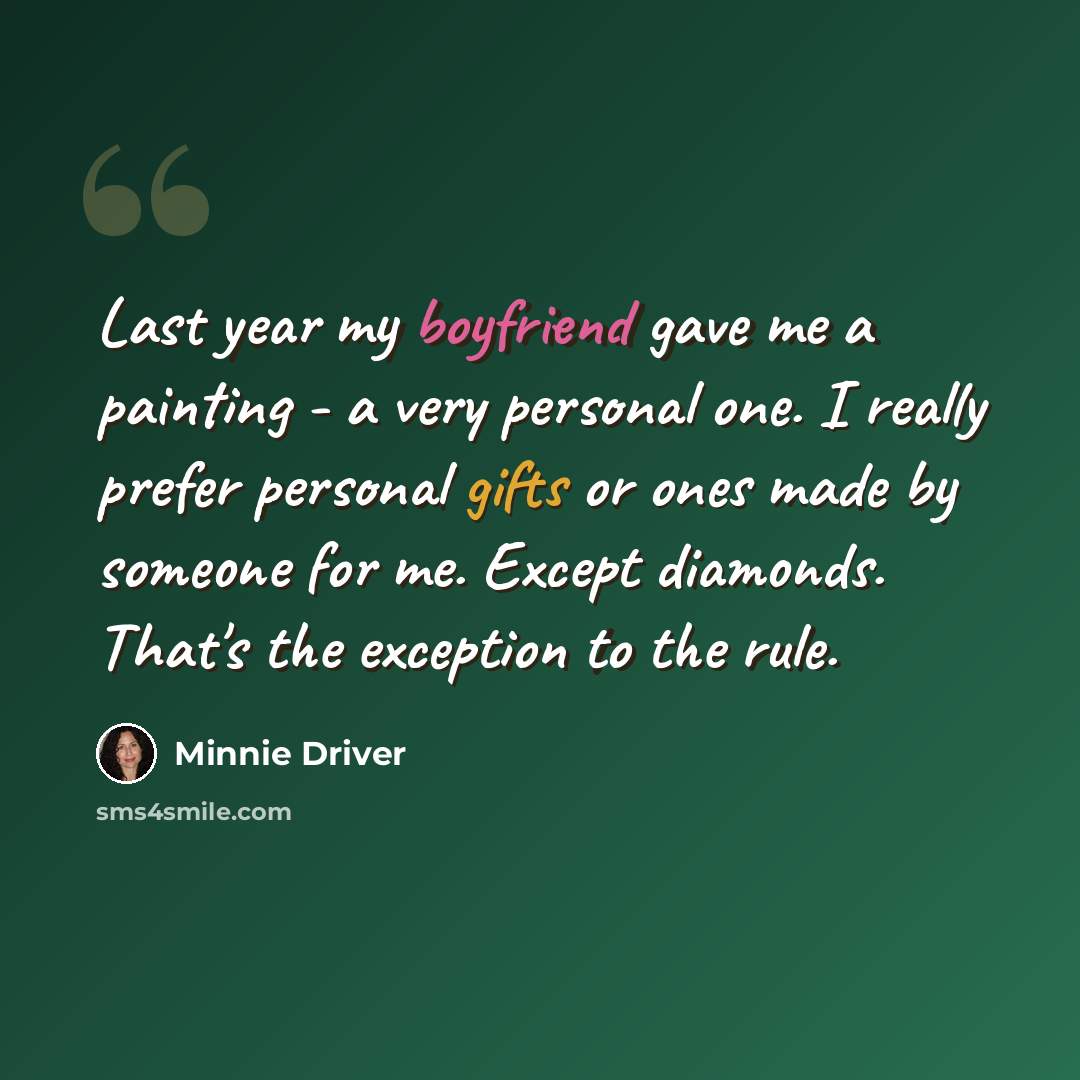“Last year my boyfriend gave me a painting - a very personal one. I really prefer personal gifts or ones made by someone for me. Except diamonds. That's the exception to the rule.” quote by Minnie Driver