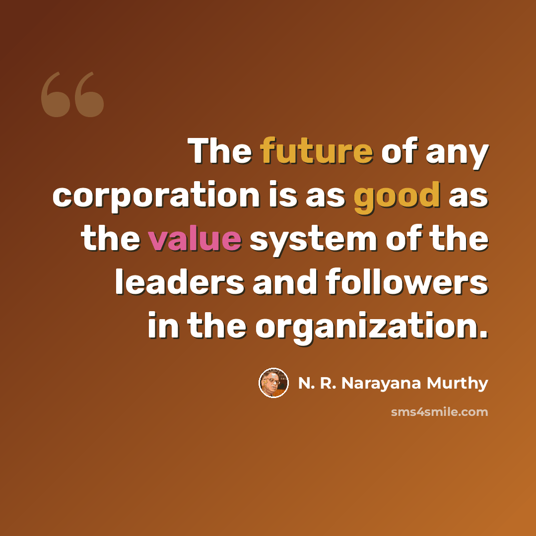 “The future of any corporation is as good as the value system of the leaders and followers in the organization.” quote by N. R. Narayana Murthy