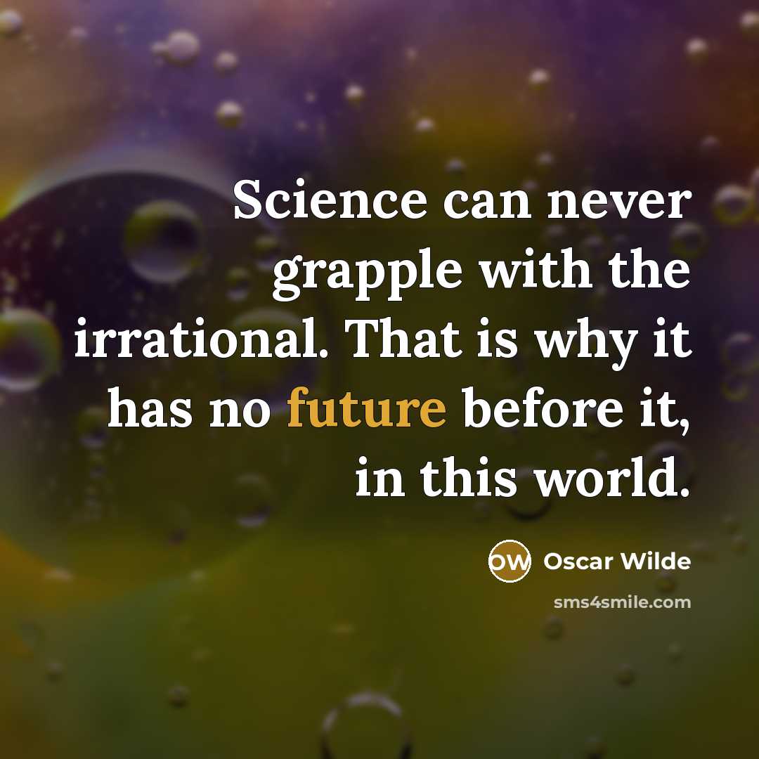 “Science can never grapple with the irrational. That is why it has no future before it, in this world.” quote by Oscar Wilde