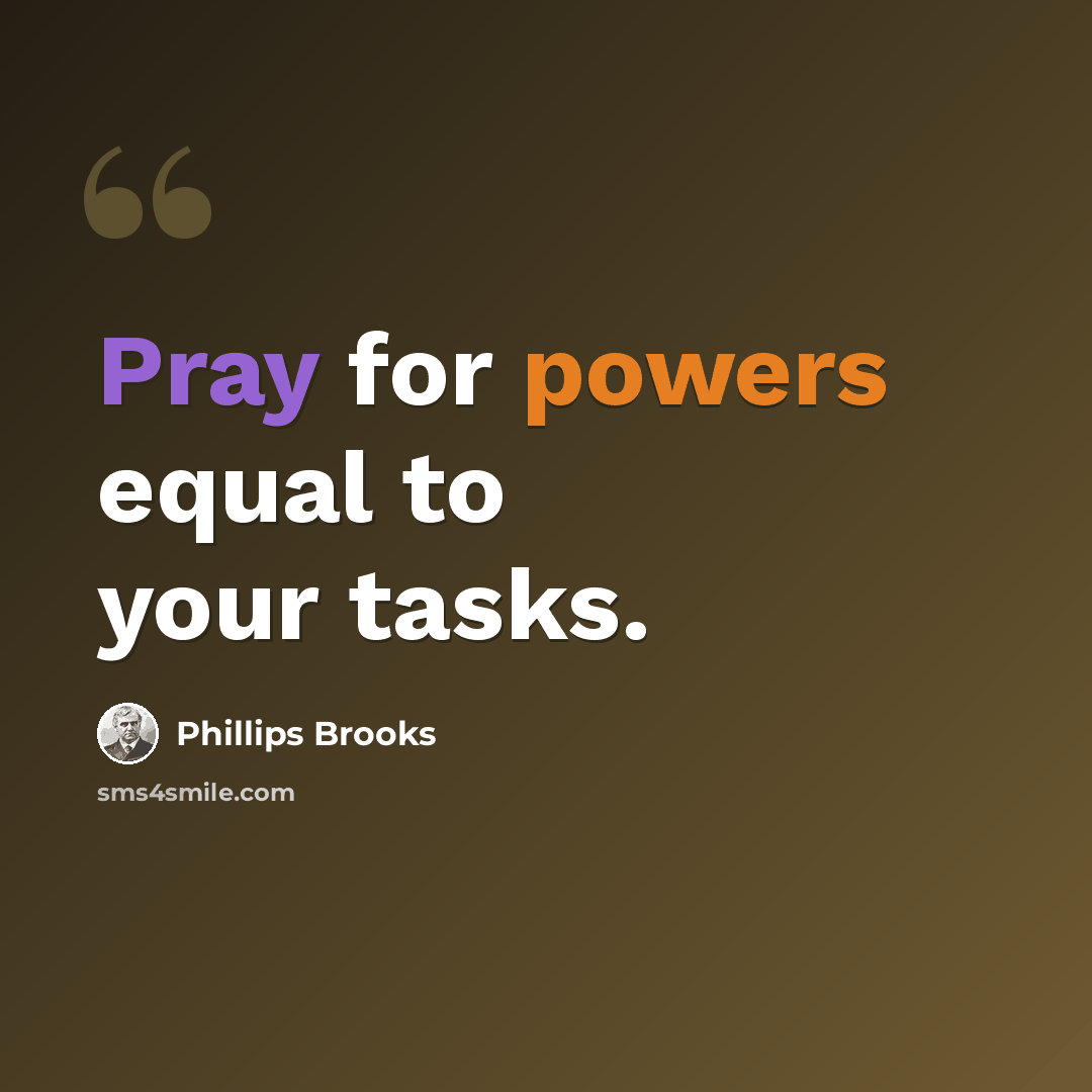 “Pray for powers equal to your tasks.” quote by Phillips Brooks