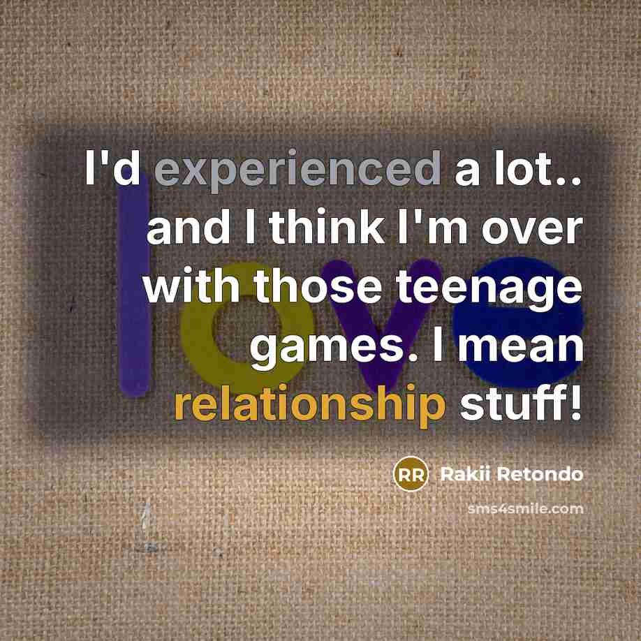 “I'd experienced a lot.. and I think I'm over with those teenage games. I mean relationship stuff!” quote by Rakii Retondo