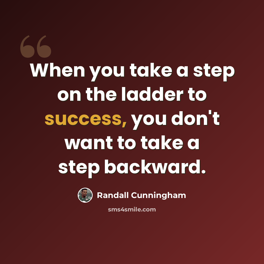 “When you take a step on the ladder to success, you don't want to take a step backward.” quote by Randall Cunningham