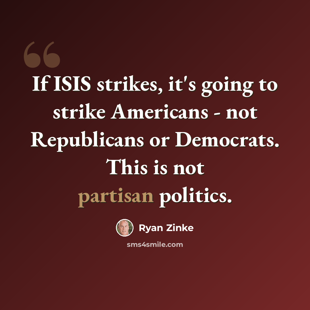 “If ISIS strikes, it's going to strike Americans - not Republicans or Democrats. This is not partisan politics.” quote by Ryan Zinke