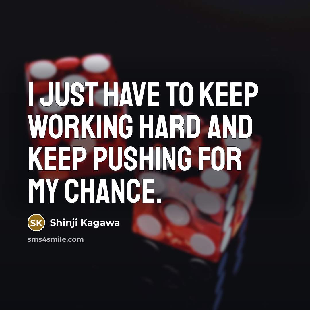 “I just have to keep working hard and keep pushing for my chance.” quote by Shinji Kagawa