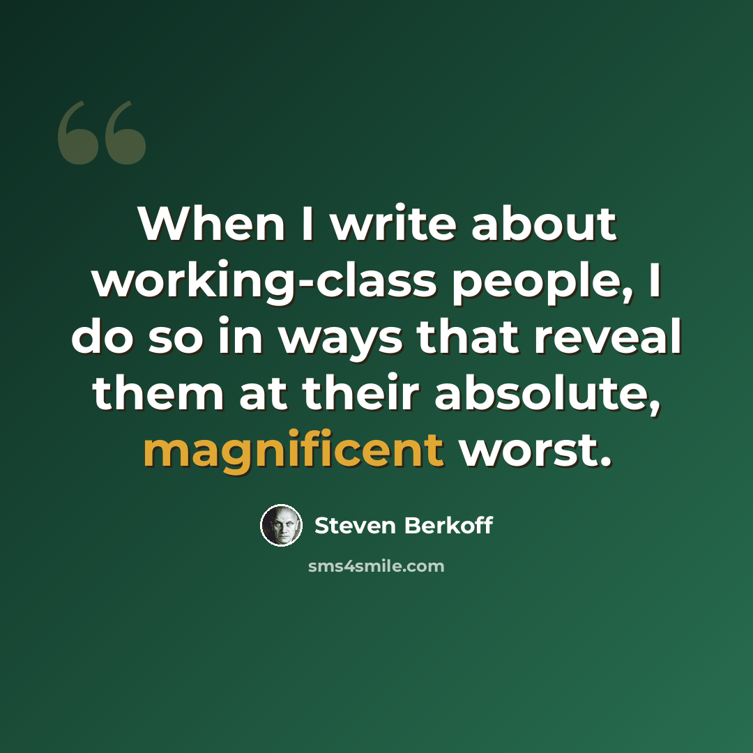 “When I write about working-class people, I do so in ways that reveal them at their absolute, magnificent worst.” quote by Steven Berkoff