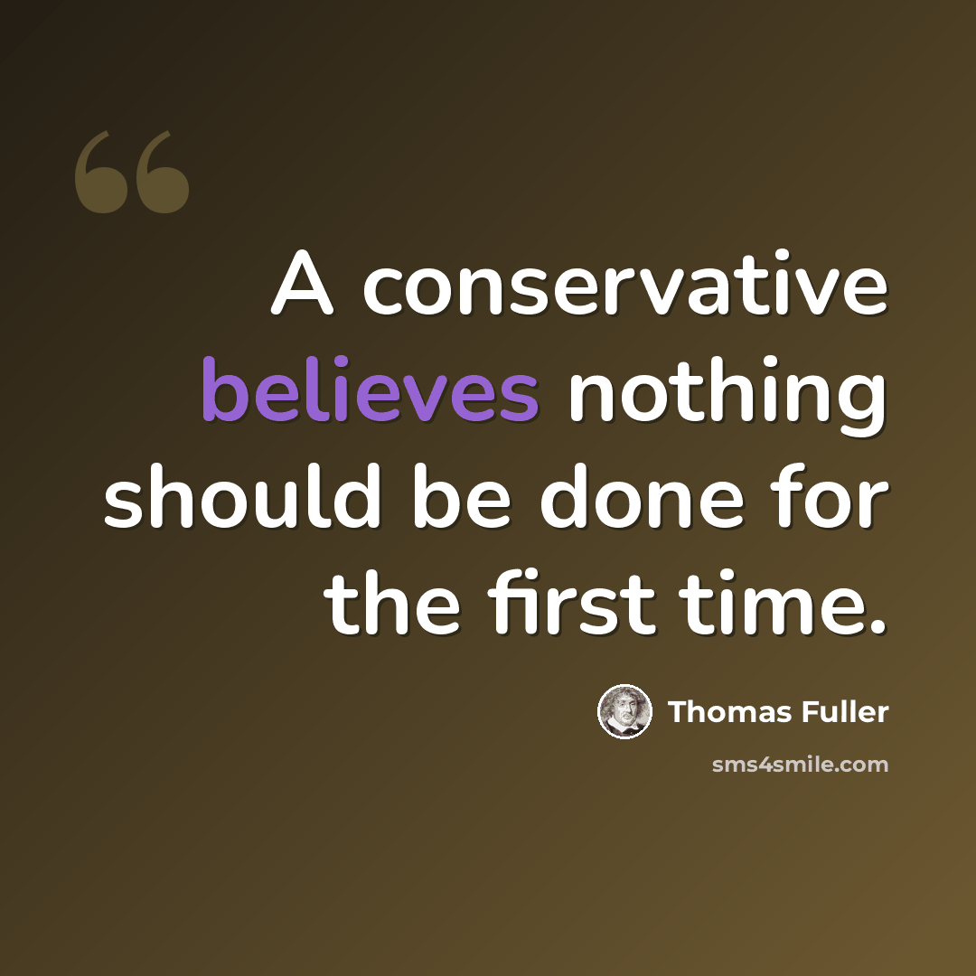 “A conservative believes nothing should be done for the first time.” quote by Thomas Fuller