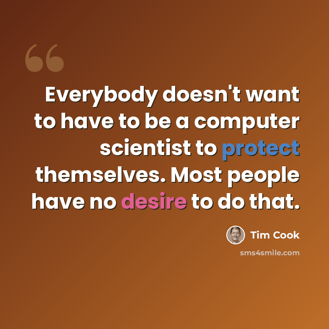 “Everybody doesn't want to have to be a computer scientist to protect themselves. Most people have no desire to do that.” quote by Tim Cook