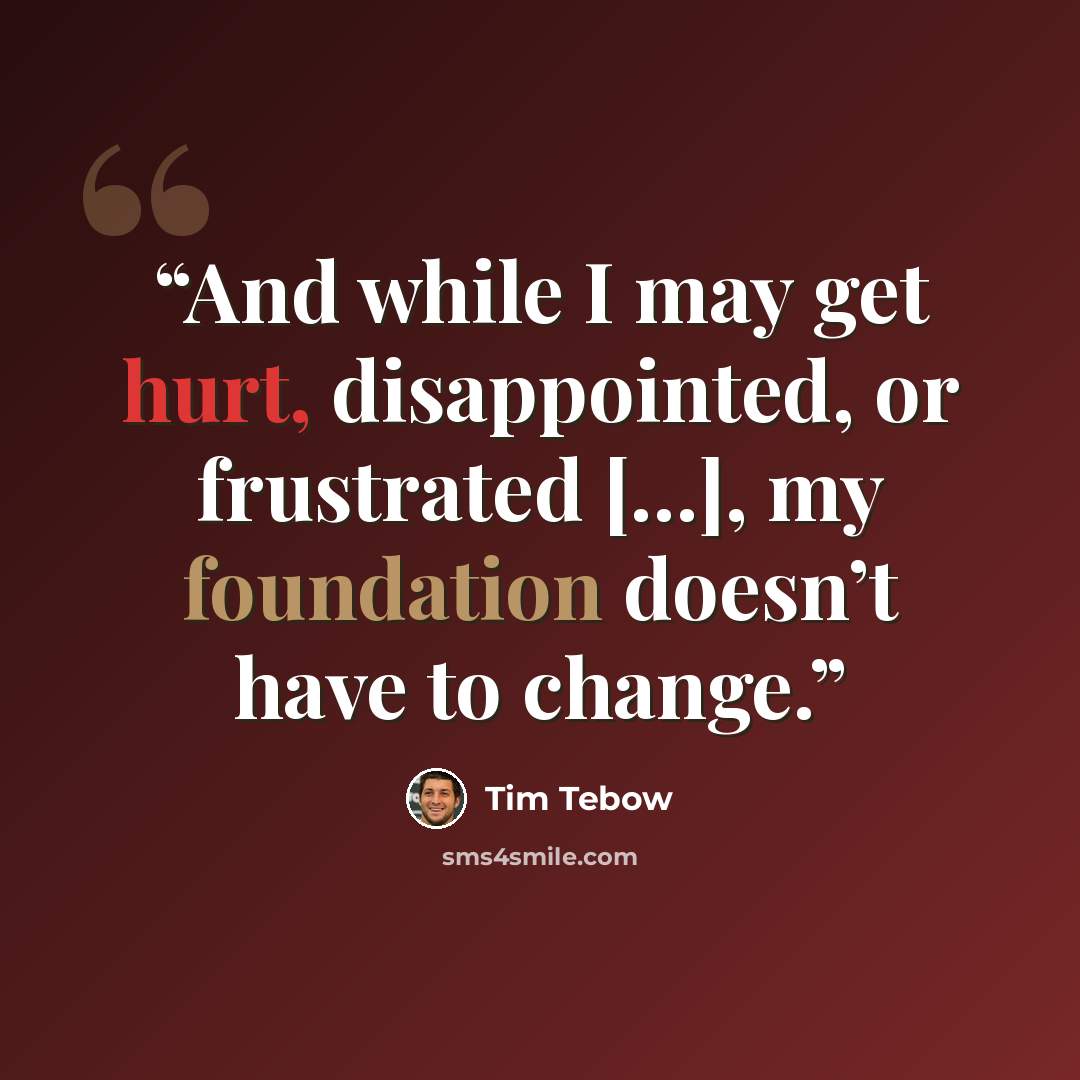 “And while I may get hurt, disappointed, or frustrated […], my foundation doesn’t have to change.” quote by Tim Tebow