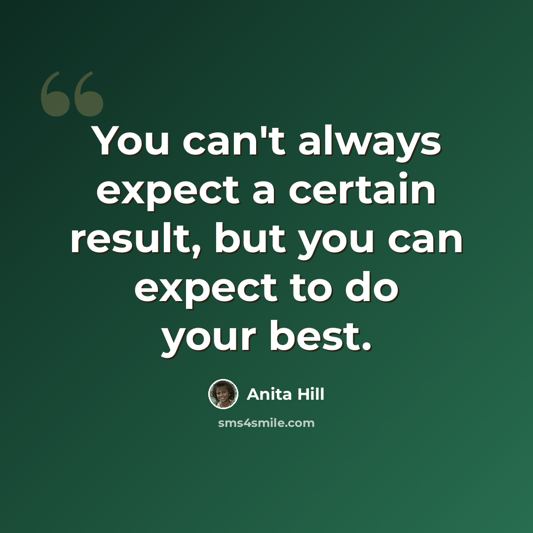 “You can't always expect a certain result, but you can expect to do your best.” quote by Anita Hill