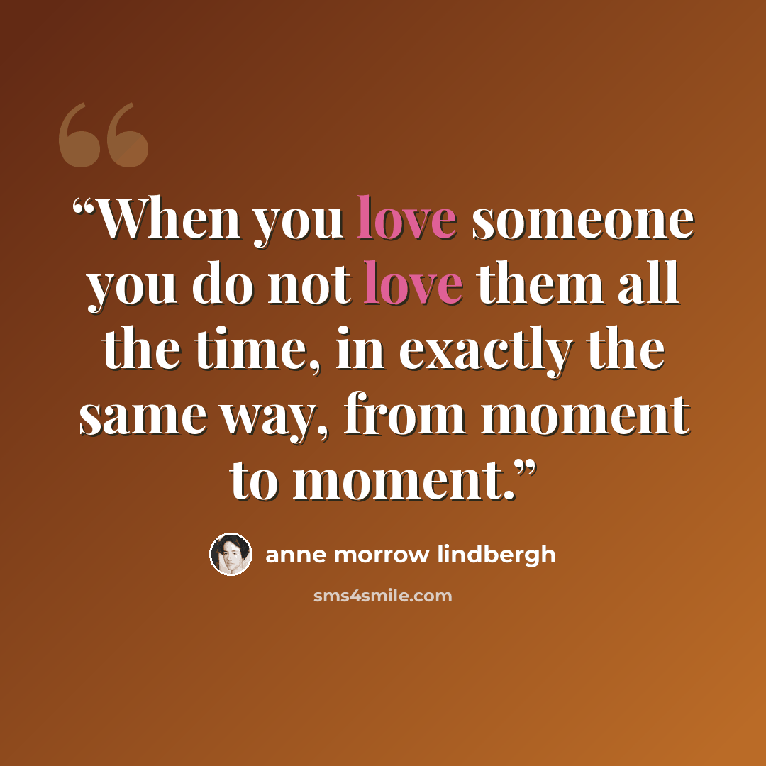 “When you love someone you do not love them all the time, in exactly the same way, from moment to moment.” quote by Anne Morrow Lindbergh