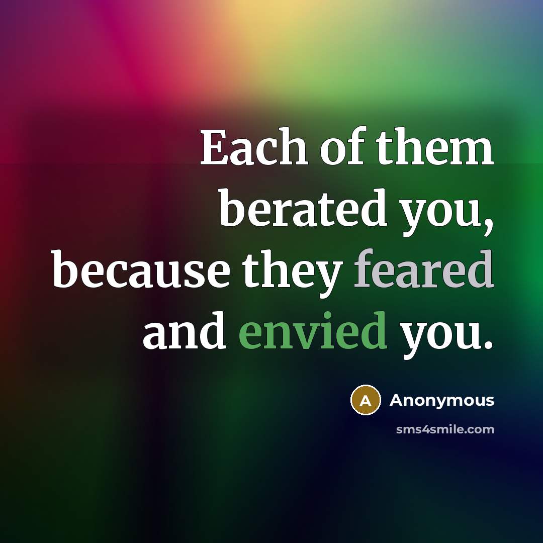 “Each of them berated you, because they feared and envied you.” quote by Anonymous