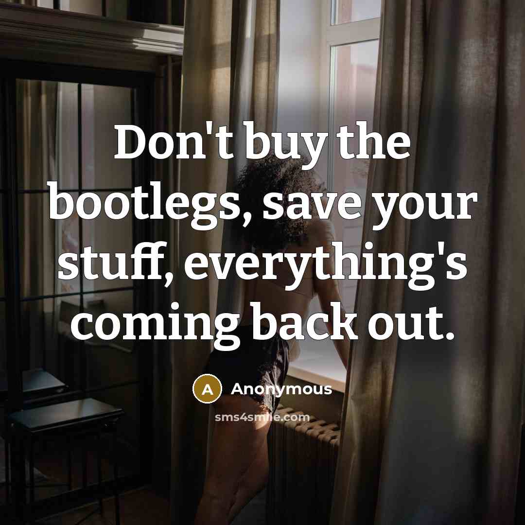 “Don't buy the bootlegs, save your stuff, everything's coming back out.” quote by Anonymous