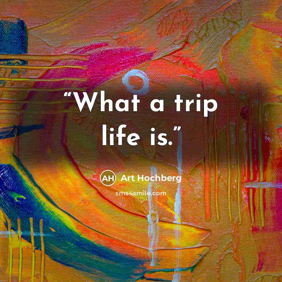 “What a trip life is.” quote by Art Hochberg
