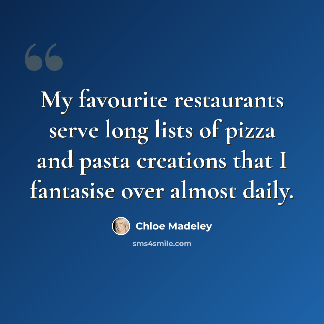 “My favourite restaurants serve long lists of pizza and pasta creations that I fantasise over almost daily.” quote by Chloe Madeley
