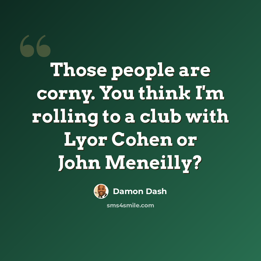 “Those people are corny. You think I'm rolling to a club with Lyor Cohen or John Meneilly?” quote by Damon Dash