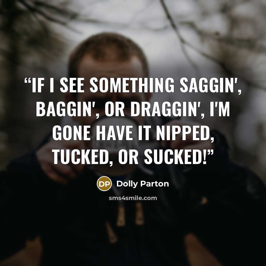 “If I see something saggin', baggin', or draggin', I'm gone have it nipped, tucked, or sucked!” quote by Dolly Parton