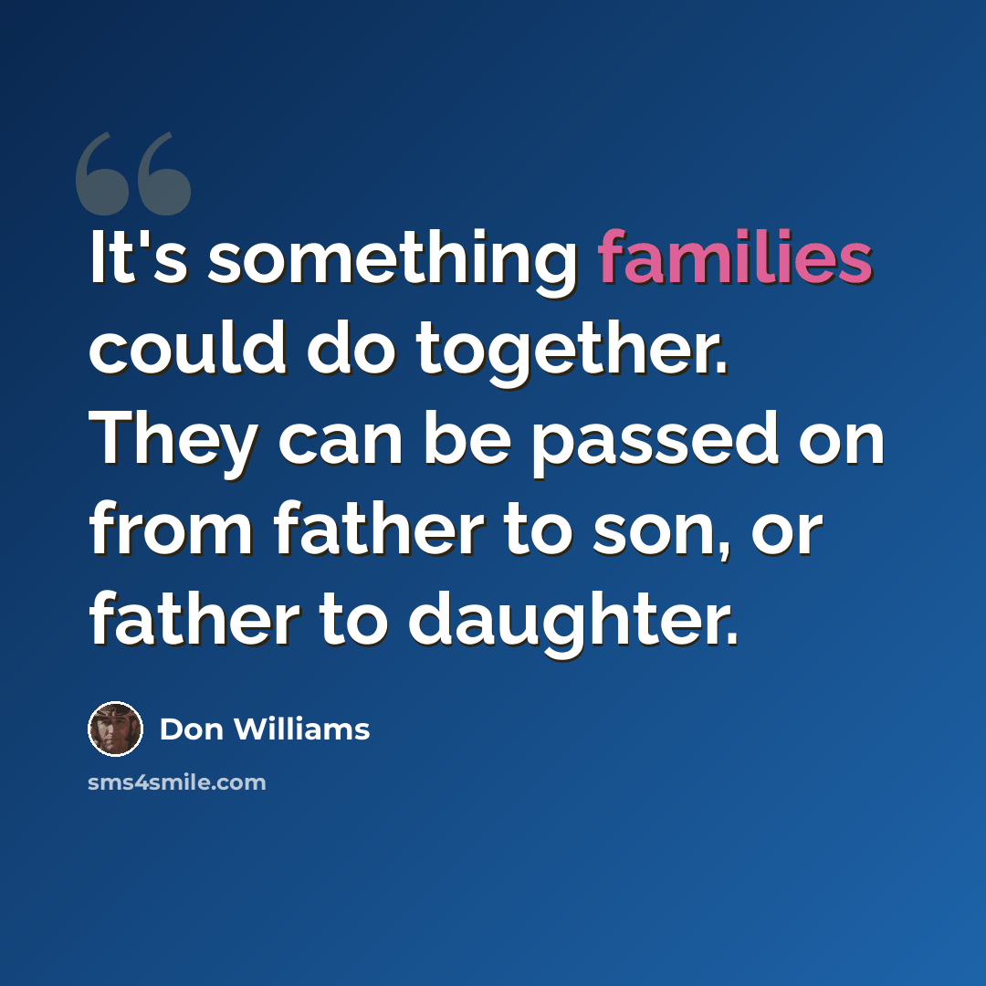 “It's something families could do together. They can be passed on from father to son, or father to daughter.” quote by Don Williams