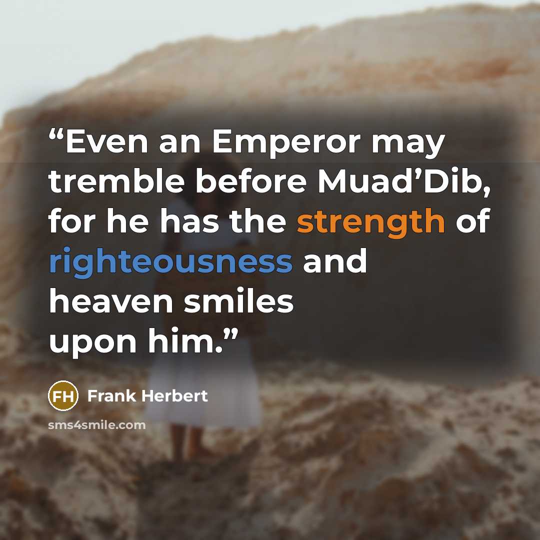 “Even an Emperor may tremble before Muad’Dib, for he has the strength of righteousness and heaven smiles upon him.” quote by Frank Herbert