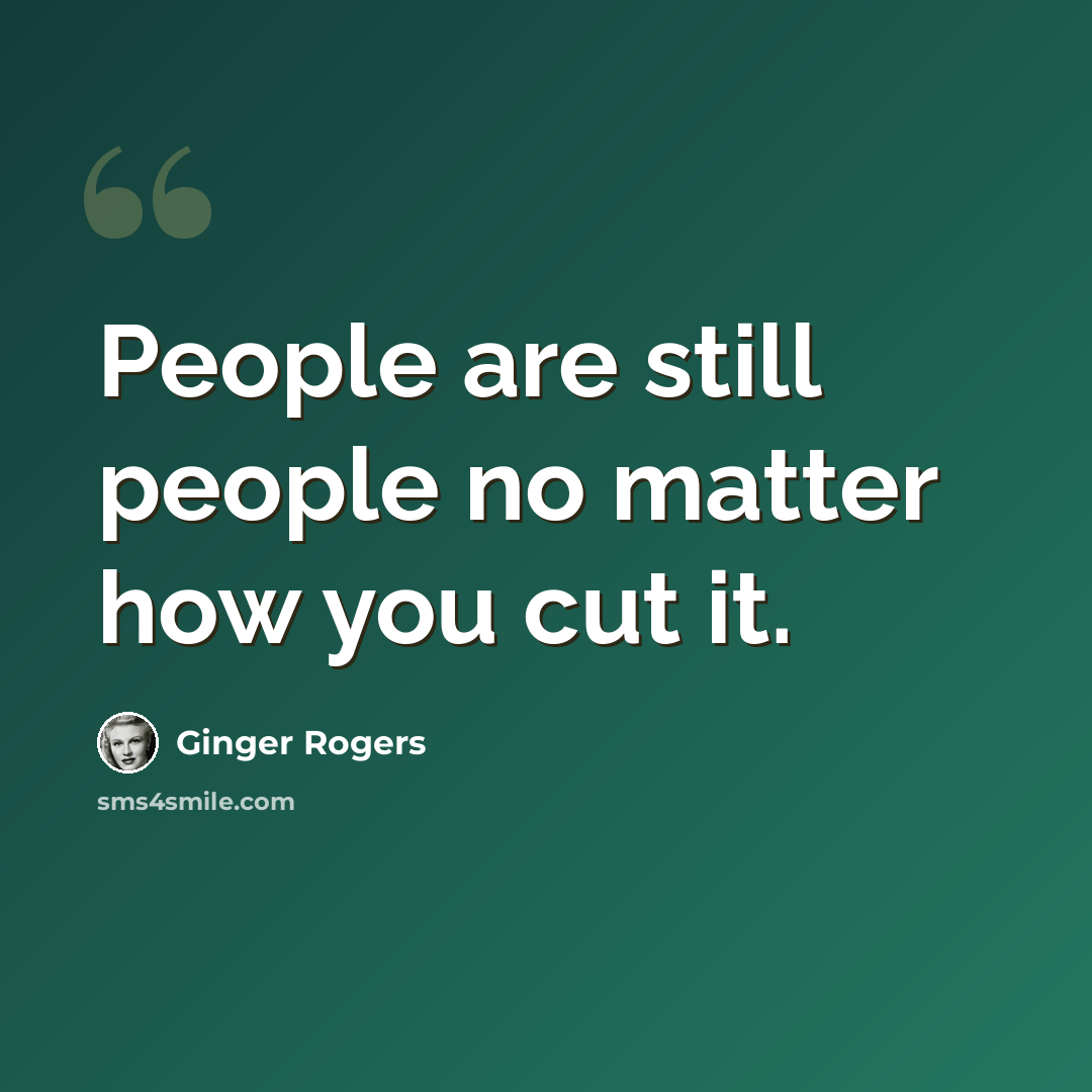 “People are still people no matter how you cut it.” quote by Ginger Rogers