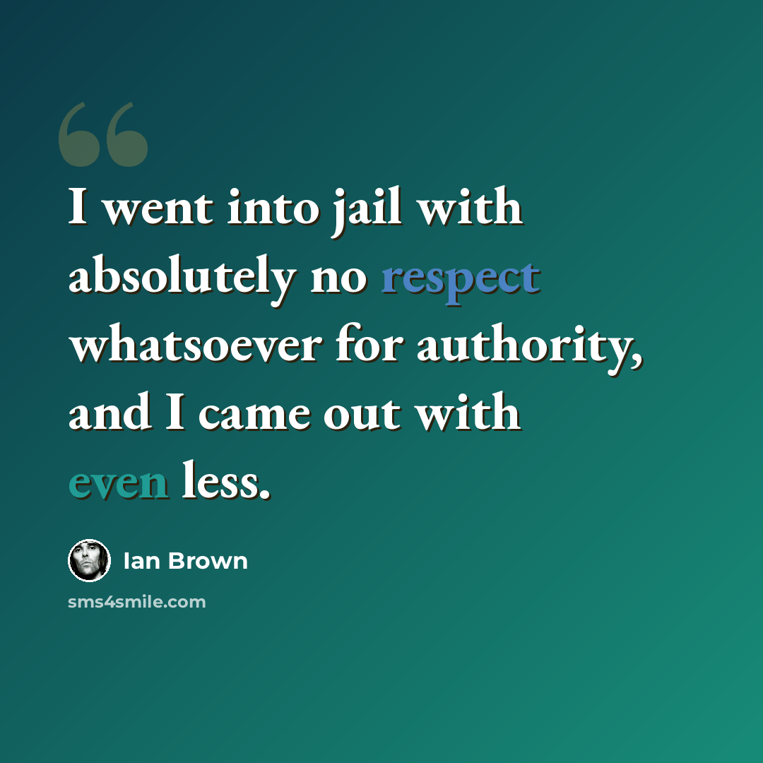 “I went into jail with absolutely no respect whatsoever for authority, and I came out with even less.” quote by Ian Brown