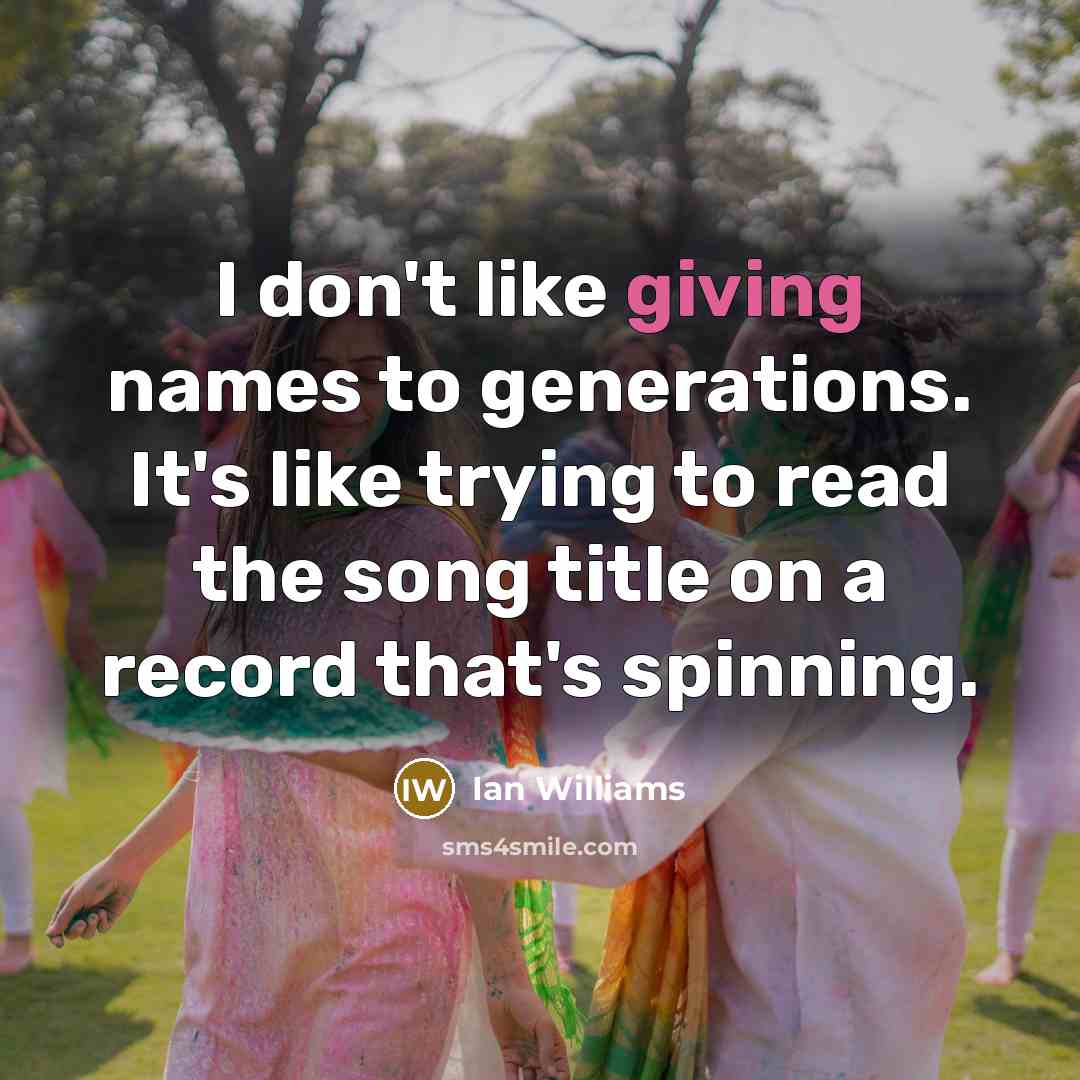 “I don't like giving names to generations. It's like trying to read the song title on a record that's spinning.” quote by Ian Williams