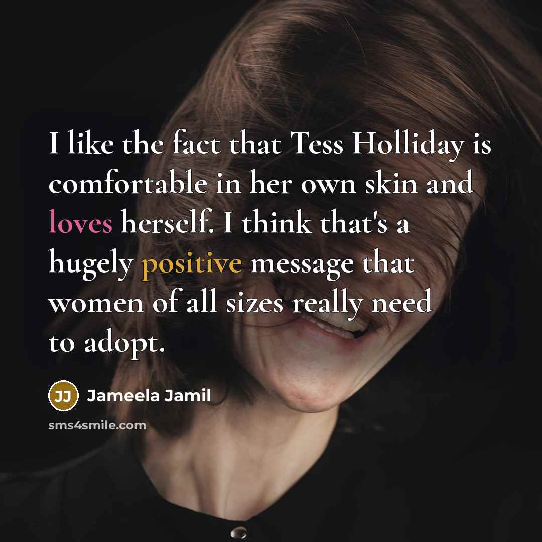 “I like the fact that Tess Holliday is comfortable in her own skin and loves herself. I think that's a hugely positive message that women of all sizes really need to adopt.” quote by Jameela Jamil